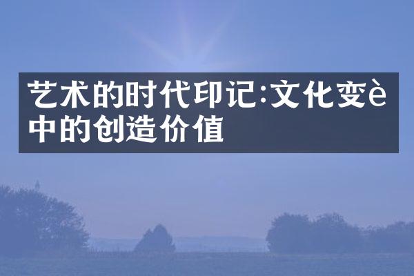 艺术的时代印记:文化变迁中的创造价值