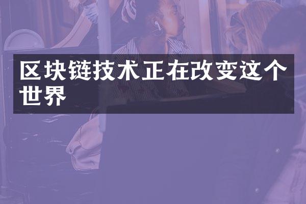 区块链技术正在改变这个世界