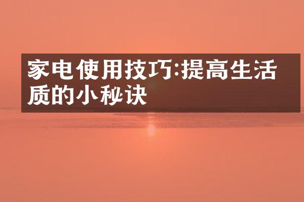 家电使用技巧:提高生活品质的小秘诀