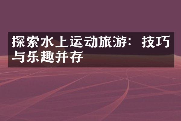 探索水上运动旅游：技巧与乐趣并存