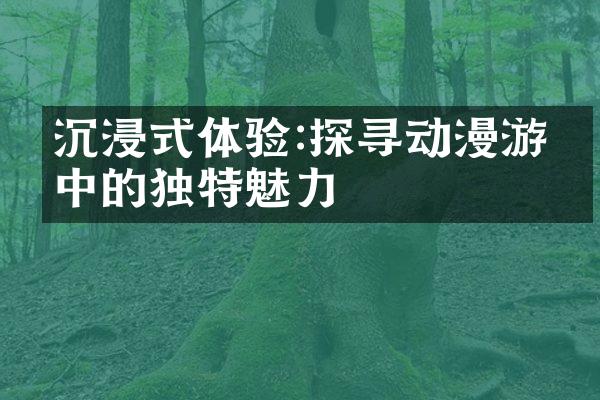 沉浸式体验:探寻动漫游戏中的独特魅力