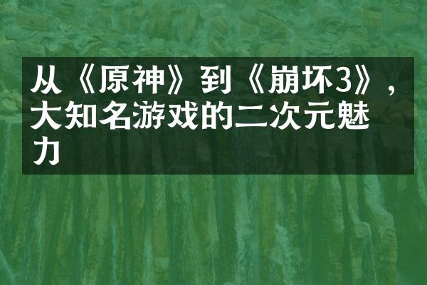 从《原神》到《崩坏3》,五大知名游戏的二次元魅力