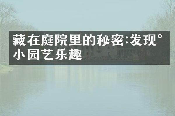 藏在庭院里的秘密:发现小小园艺乐趣