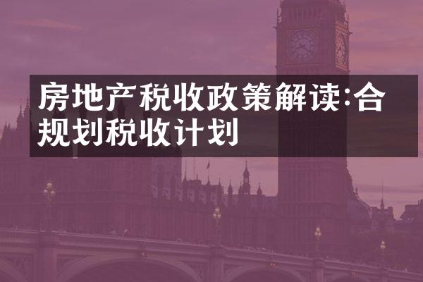 房地产税收政策解读:合理规划税收计划