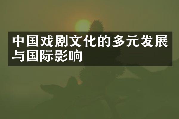 中国戏剧文化的多元发展与国际影响