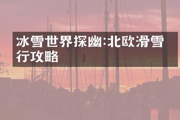 冰雪世界探幽:北欧滑雪旅行攻略