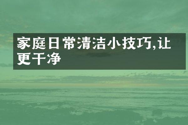 家庭日常清洁小技巧,让家更干净