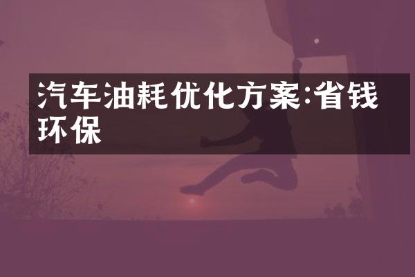 汽车油耗优化方案:省钱又环保