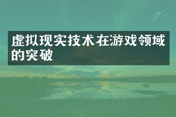 虚拟现实技术在游戏领域的突破