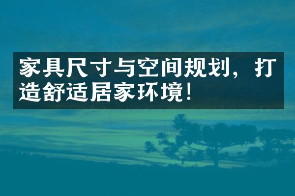 家具尺寸与空间规划，打造舒适居家环境！