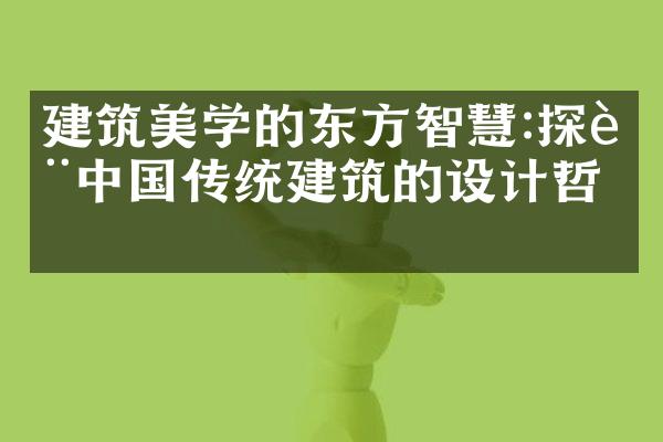 建筑美学的东方智慧:探讨中国传统建筑的设计哲学