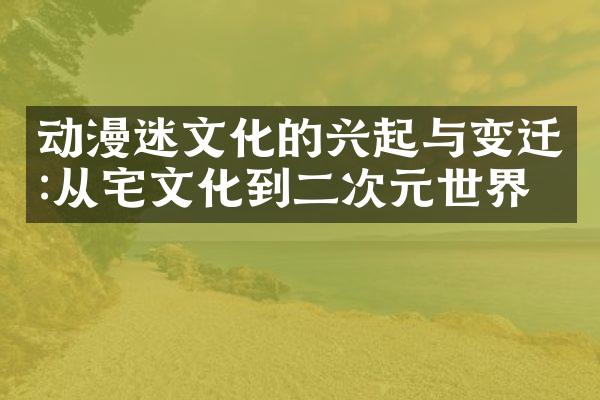 动漫迷文化的兴起与变迁:从宅文化到二次元世界