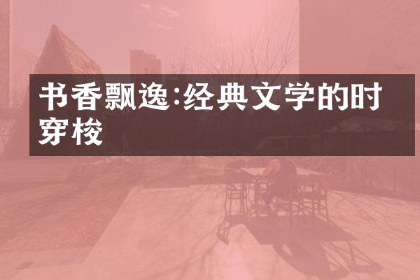 书香飘逸:经典文学的时空穿梭