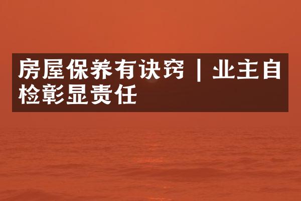 房屋保养有诀窍 | 业主自检彰显责任