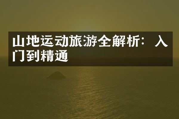 山地运动旅游全解析：入门到精通