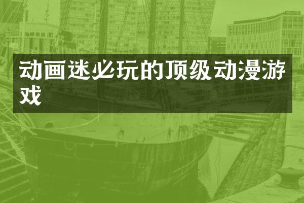 动画迷必玩的顶级动漫游戏