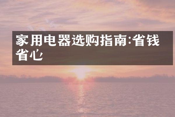 家用电器选购指南:省钱又省心