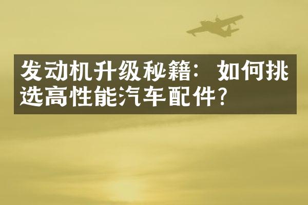 发动机升级秘籍：如何挑选高性能汽车配件？