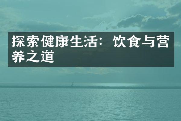 探索健康生活：饮食与营养之道