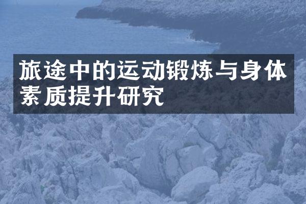 旅途中的运动锻炼与身体素质提升研究