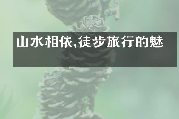 山水相依,徒步旅行的魅力