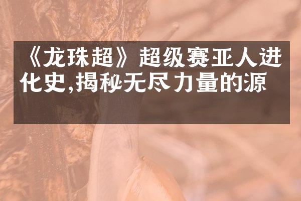 《龙珠超》超级赛亚人进化史,揭秘无尽力量的源泉