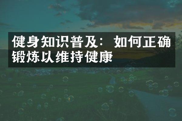 健身知识普及：如何正确锻炼以维持健康