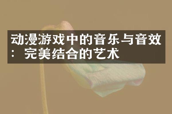 动漫游戏中的音乐与音效：完美结合的艺术
