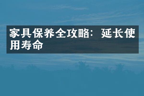家具保养全攻略：延长使用寿命