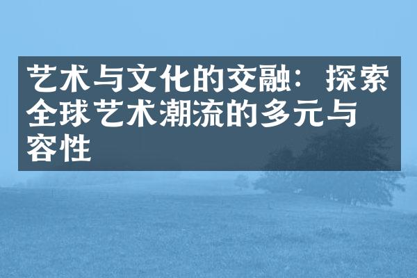 艺术与文化的交融：探索全球艺术潮流的多元与包容性