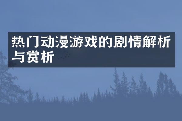 热门动漫游戏的剧情解析与赏析