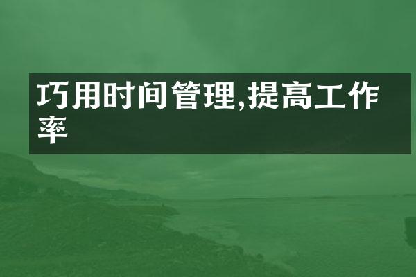 巧用时间管理,提高工作效率
