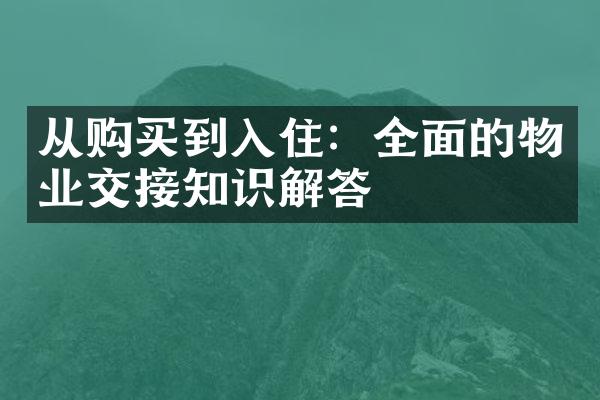 从购买到入住：全面的物业交接知识解答