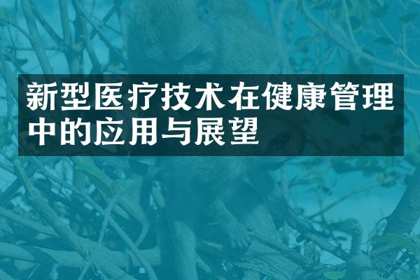 新型医疗技术在健康管理中的应用与展望