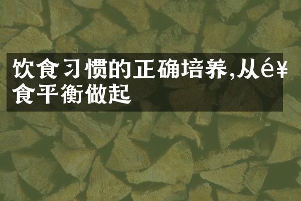 饮食习惯的正确培养,从饮食平衡做起