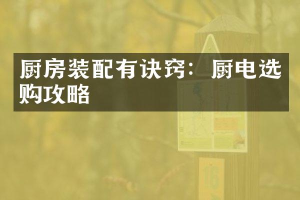 厨房装配有诀窍：厨电选购攻略