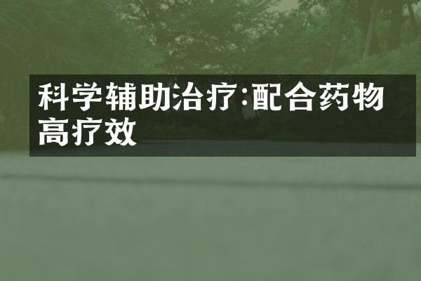 科学辅助治疗:配合药物提高疗效
