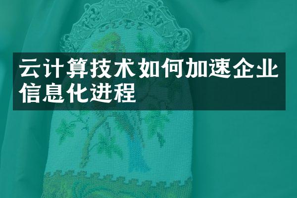 云计算技术如何加速企业信息化进程