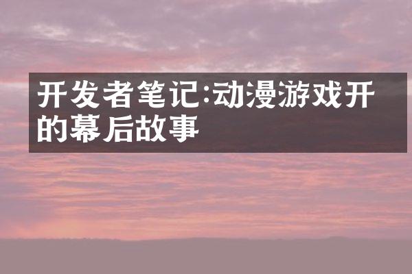 开发者笔记:动漫游戏开发的幕后故事
