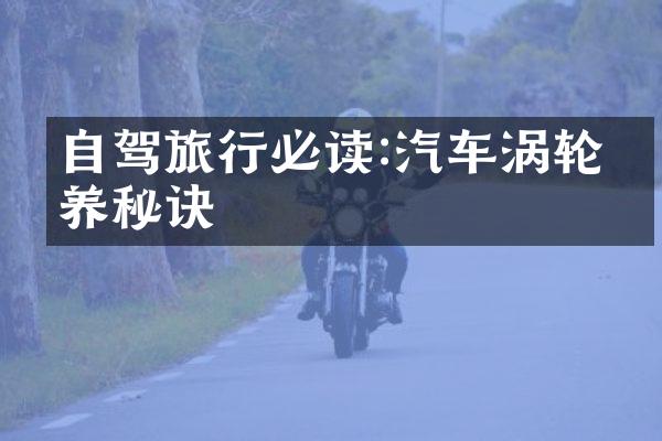自驾旅行必读:汽车涡轮保养秘诀