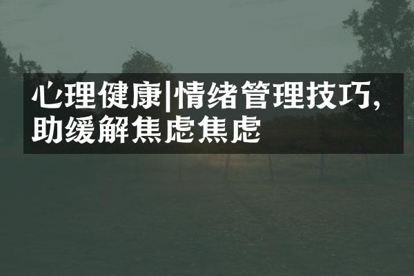 心理健康|情绪管理技巧,帮助缓解焦虑焦虑