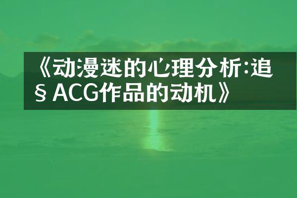《动漫迷的心理分析:追捧ACG作品的动机》