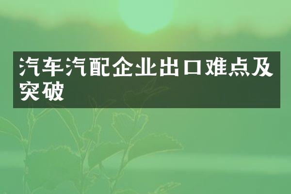 汽车汽配企业出口难点及突破