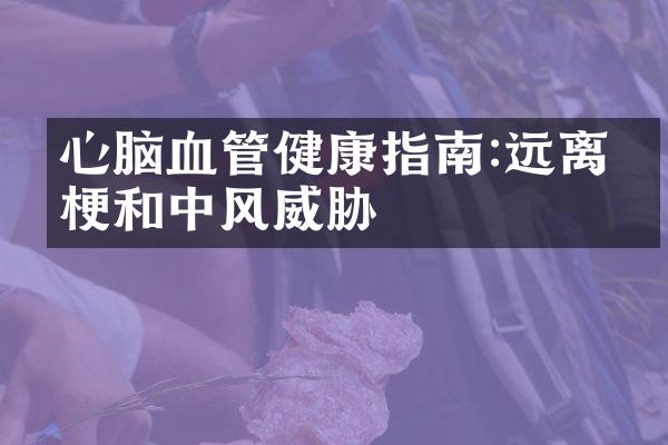 心脑血管健康指南:远离心梗和中风威胁