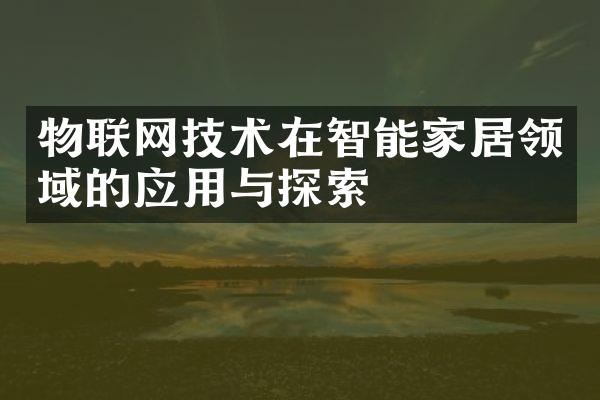 物联网技术在智能家居领域的应用与探索
