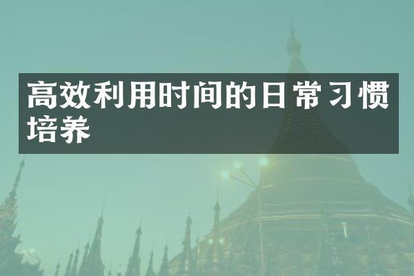高效利用时间的日常习惯培养