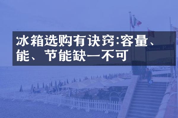 冰箱选购有诀窍:容量、功能、节能缺一不可