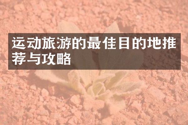 运动旅游的最佳目的地推荐与攻略