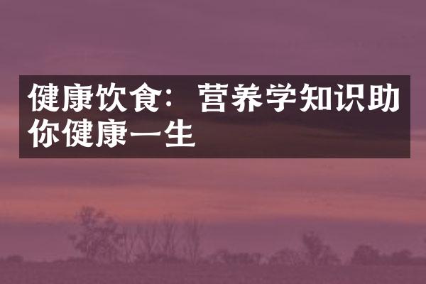 健康饮食：营养学知识助你健康一生