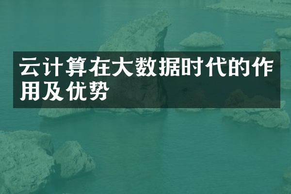 云计算在大数据时代的作用及优势